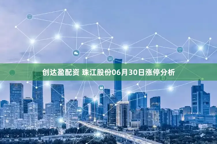 创达盈配资 珠江股份06月30日涨停分析