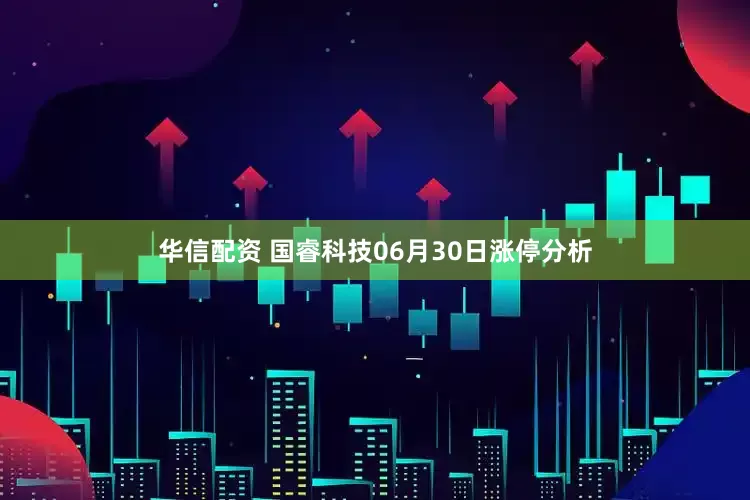 华信配资 国睿科技06月30日涨停分析