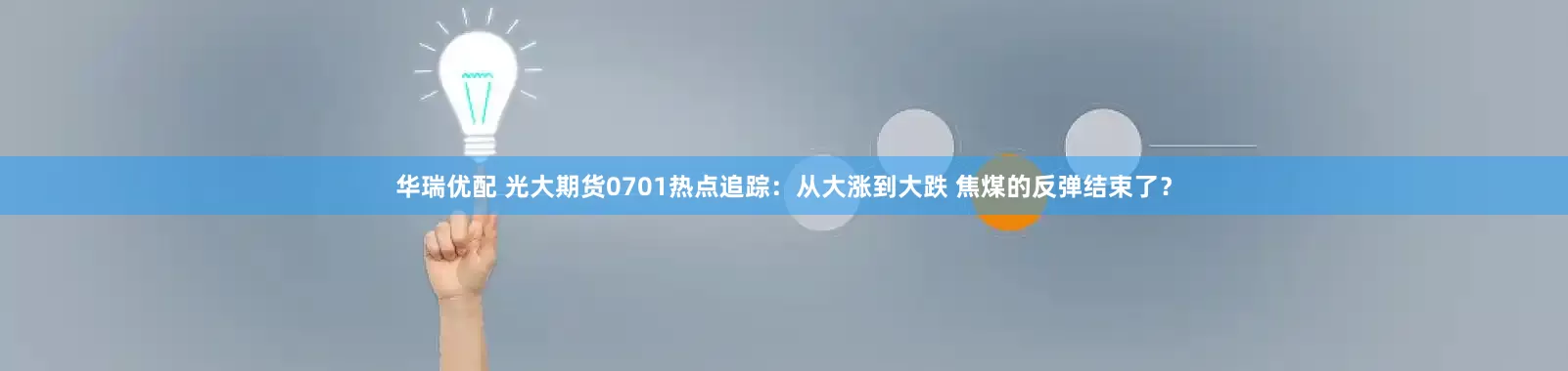 华瑞优配 光大期货0701热点追踪：从大涨到大跌 焦煤的反弹结束了？