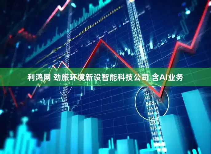 利鸿网 劲旅环境新设智能科技公司 含AI业务