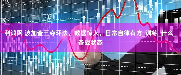 利鸿网 波加查三夺环法，数据惊人，日常自律有方_训练_什么_备战状态