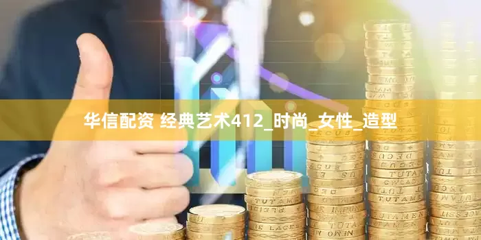 华信配资 经典艺术412_时尚_女性_造型