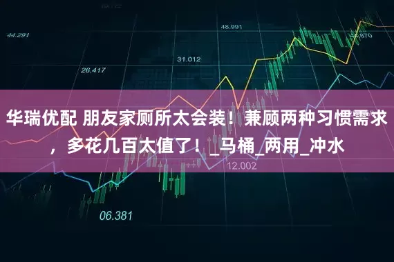 华瑞优配 朋友家厕所太会装！兼顾两种习惯需求，多花几百太值了！_马桶_两用_冲水