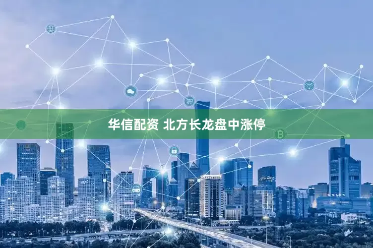 华信配资 北方长龙盘中涨停
