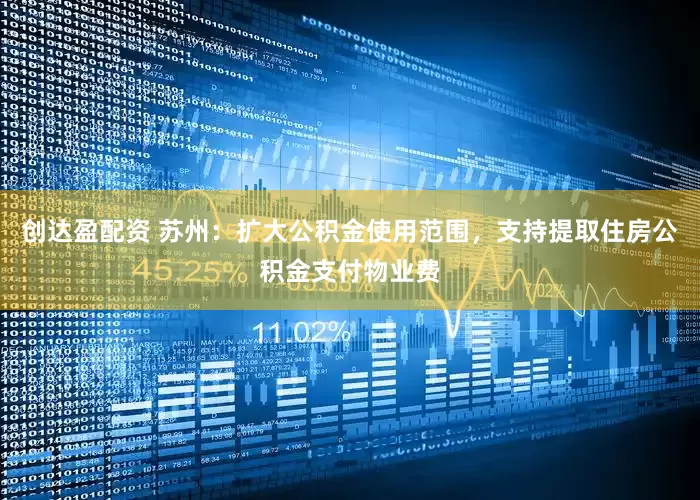 创达盈配资 苏州：扩大公积金使用范围，支持提取住房公积金支付物业费