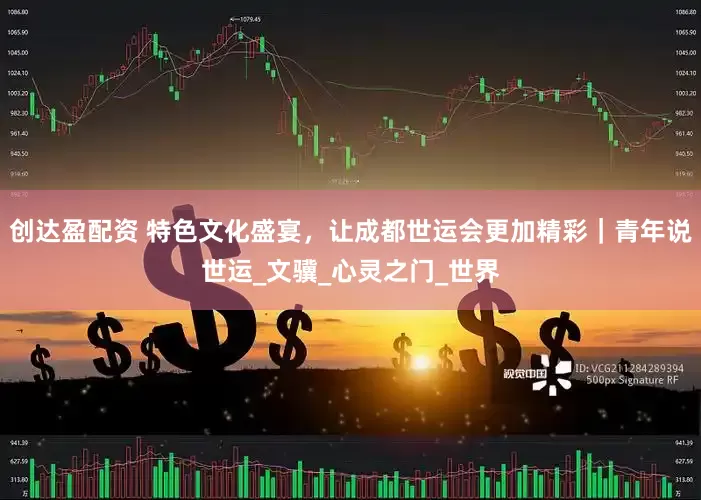 创达盈配资 特色文化盛宴，让成都世运会更加精彩｜青年说世运_文骥_心灵之门_世界