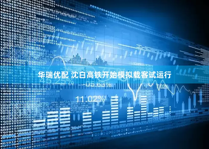 华瑞优配 沈白高铁开始模拟载客试运行
