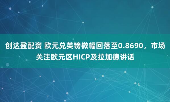 创达盈配资 欧元兑英镑微幅回落至0.8690，市场关注欧元区HICP及拉加德讲话