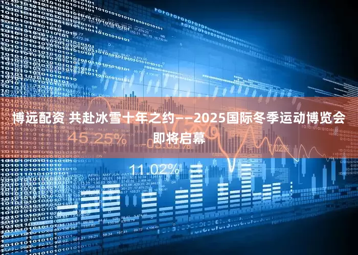 博远配资 共赴冰雪十年之约——2025国际冬季运动博览会即将启幕