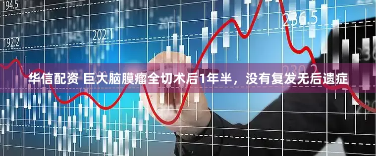 华信配资 巨大脑膜瘤全切术后1年半，没有复发无后遗症