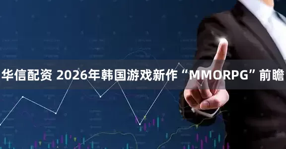 华信配资 2026年韩国游戏新作“MMORPG”前瞻