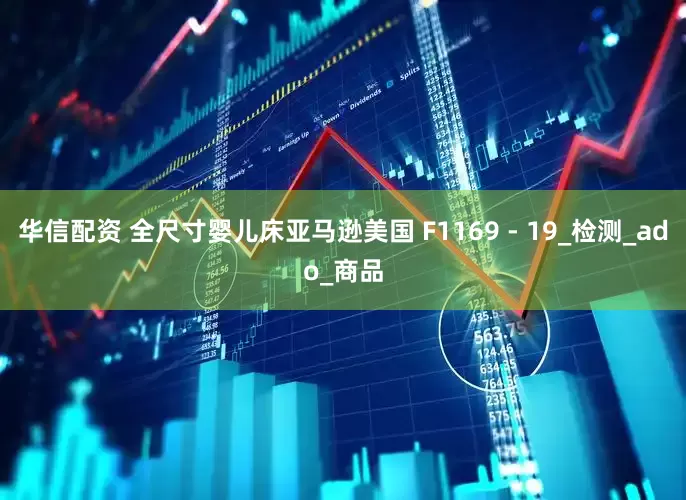 华信配资 全尺寸婴儿床亚马逊美国 F1169 - 19_检测_ado_商品