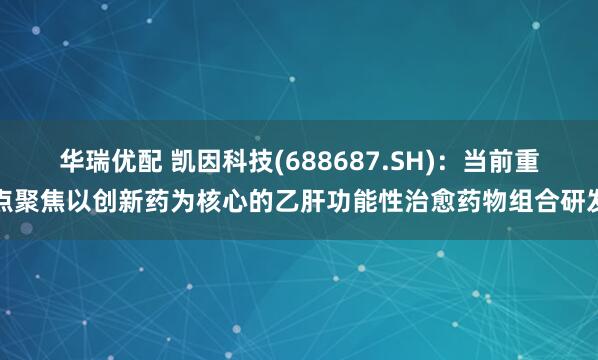 华瑞优配 凯因科技(688687.SH)：当前重点聚焦以创新药为核心的乙肝功能性治愈药物组合研发