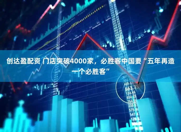 创达盈配资 门店突破4000家，必胜客中国要“五年再造一个必胜客”