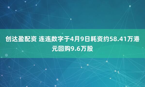 创达盈配资 连连数字于4月9日耗资约58.41万港元回购9.6万股