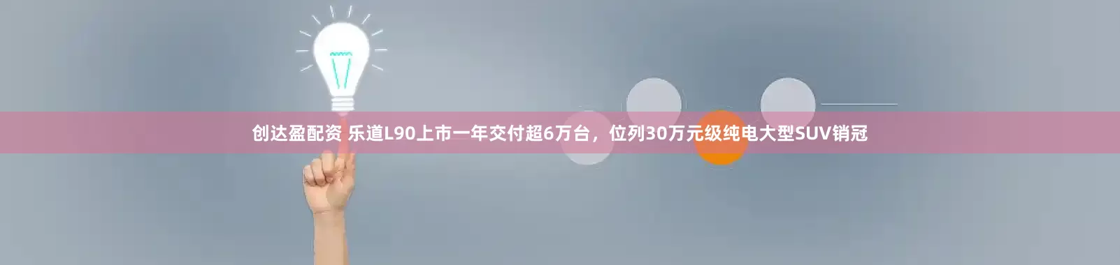 创达盈配资 乐道L90上市一年交付超6万台,位列30万元级纯电大型SUV销冠