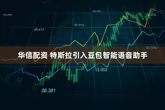 华信配资 特斯拉引入豆包智能语音助手